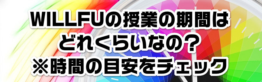 WILLFUの授業の期間はどれくらいなの?※時間の目安をチェック