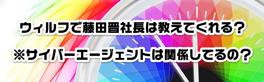 ウィルフで藤田晋社長は教えてくれる?※サイバーエージェントは関係する?