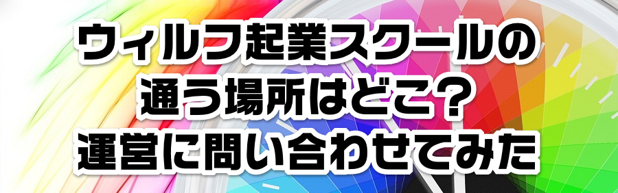 ウィルフ起業スクールの通う場所はどこ?運営に問い合わせてみた